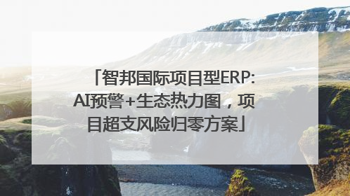 智邦国际项目型ERP:AI预警+生态热力图，项目超支风险归零方案